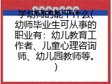 学幼师的能干什么(幼师毕业生可从事的职业有：幼儿教育工作者、儿童心理咨询师、幼儿园教师等。)