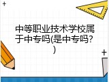 中等职业技术学校属于中专吗(是中专吗？)