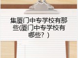 集厦门中专学校有那些(厦门中专学校有哪些？)