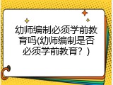 幼师编制必须学前教育吗(幼师编制是否必须学前教育？)