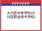 大兴区中专学校(大兴区职业技术学校)