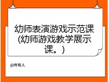 幼师表演游戏示范课(幼师游戏教学展示课。)