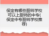 保定有哪些厨师学校可以上厨师的中专(保定中专厨师学校推荐)
