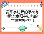 贵阳学幼师的学校有哪些(贵阳学幼师的学校有哪些？)