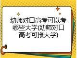 幼师对口高考可以考哪些大学(幼师对口高考可报大学)