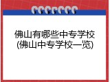 佛山有哪些中专学校(佛山中专学校一览)