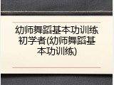 幼师舞蹈基本功训练初学者(幼师舞蹈基本功训练)
