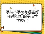 学技术学校有哪些好(有哪些好的学技术学校？)