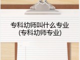 专科幼师叫什么专业(专科幼师专业)