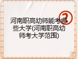 河南职高幼师能考哪些大学(河南职高幼师考大学范围)