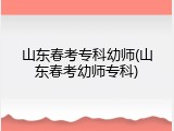 山东春考专科幼师(山东春考幼师专科)
