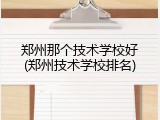郑州那个技术学校好(郑州技术学校排名)