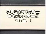 学幼师的可以考护士证吗(幼师考护士证可行性。)