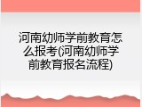 河南幼师学前教育怎么报考(河南幼师学前教育报名流程)