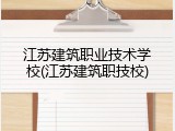 江苏建筑职业技术学校(江苏建筑职技校)