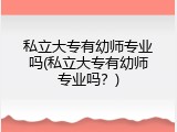私立大专有幼师专业吗(私立大专有幼师专业吗？)