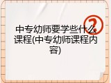 中专幼师要学些什么课程(中专幼师课程内容)