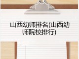 山西幼师排名(山西幼师院校排行)