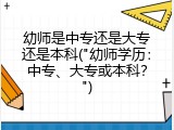 幼师是中专还是大专还是本科("幼师学历：中专、大专或本科？")