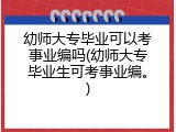 幼师大专毕业可以考事业编吗(幼师大专毕业生可考事业编。)