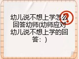 幼儿说不想上学怎么回答幼师(幼师应对幼儿说不想上学的回答：)