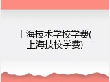 上海技术学校学费(上海技校学费)