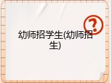 幼师招学生(幼师招生)