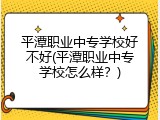 平潭职业中专学校好不好(平潭职业中专学校怎么样？)