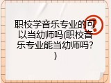职校学音乐专业的可以当幼师吗(职校音乐专业能当幼师吗？)
