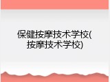 保健按摩技术学校(按摩技术学校)
