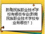 黔南民族职业技术学校有哪些专业(黔南民族职业技术学校专业有哪些？)