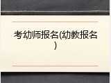 考幼师报名(幼教报名)