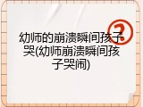 幼师的崩溃瞬间孩子哭(幼师崩溃瞬间孩子哭闹)