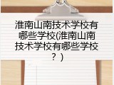 淮南山南技术学校有哪些学校(淮南山南技术学校有哪些学校？)