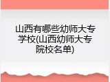 山西有哪些幼师大专学校(山西幼师大专院校名单)