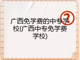 广西免学费的中专学校(广西中专免学费学校)