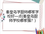 秦皇岛学厨师哪家学校好一点(秦皇岛厨师学校哪家强？)