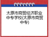 太原市商贸经济职业中专学校(太原市商贸中专)