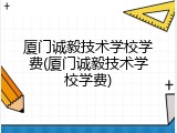 厦门诚毅技术学校学费(厦门诚毅技术学校学费)