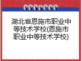 湖北省恩施市职业中等技术学校(恩施市职业中等技术学校)