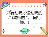 只有幼师才懂幼师的苦(幼师的苦，同行懂。)