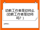 幼教工作者是幼师么(幼教工作者是幼师吗？)