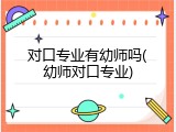 对口专业有幼师吗(幼师对口专业)