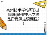 亳州技术学校可以走读嘛(亳州技术学校是否提供走读课程？)