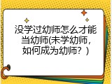 没学过幼师怎么才能当幼师(未学幼师，如何成为幼师？)