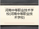 河南中等职业技术学校(河南中等职业技术学校)