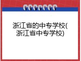 浙江省的中专学校(浙江省中专学校)
