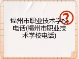 福州市职业技术学校电话(福州市职业技术学校电话)