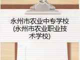永州市农业中专学校(永州市农业职业技术学校)