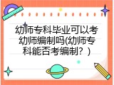 幼师专科毕业可以考幼师编制吗(幼师专科能否考编制？)
